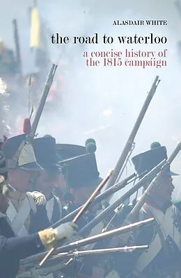 E-Book (epub) The Road to Waterloo - a concise history of the 1815 campaign von Alasdair White