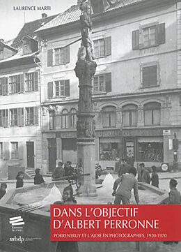 Broché Dans l'objectif d'Albert Perronne : Porrentruy et l'Ajoie en photographies, 1920-1970 de Laurence Marti