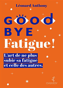 Broché Good bye fatigue ! : l'art de ne plus subir sa fatigue et celle des autres de Léonard Anthony