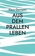 E-Book (epub) Aus dem prallen Leben von Klaus Germann