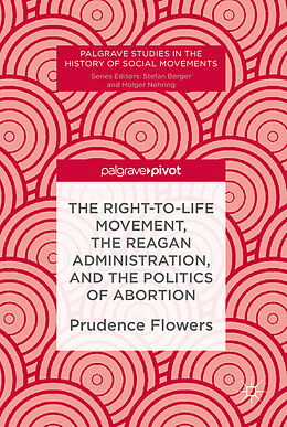 E-Book (pdf) The Right-to-Life Movement, the Reagan Administration, and the Politics of Abortion von Prudence Flowers