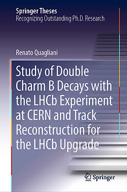 Livre Relié Study of Double Charm B Decays with the LHCb Experiment at CERN and Track Reconstruction for the LHCb Upgrade de Renato Quagliani