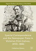 E-Book (pdf) Special Correspondence and the Newspaper Press in Victorian Print Culture, 1850-1886 von Catherine Waters