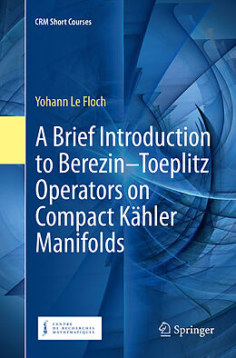 Couverture cartonnée A Brief Introduction to Berezin Toeplitz Operators on Compact Kähler Manifolds de Yohann Le Floch