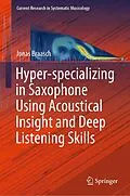 E-Book (pdf) Hyper-specializing in Saxophone Using Acoustical Insight and Deep Listening Skills von Jonas Braasch