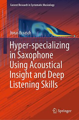 eBook (pdf) Hyper-specializing in Saxophone Using Acoustical Insight and Deep Listening Skills de Jonas Braasch