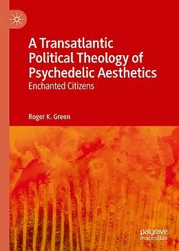 E-Book (pdf) A Transatlantic Political Theology of Psychedelic Aesthetics von Roger K. Green