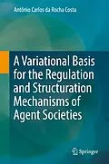 E-Book (pdf) A Variational Basis for the Regulation and Structuration Mechanisms of Agent Societies von Antônio Carlos Da Rocha Costa