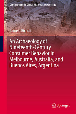 Fester Einband An Archaeology of Nineteenth-Century Consumer Behavior in Melbourne, Australia, and Buenos Aires, Argentina von Pamela Ricardi