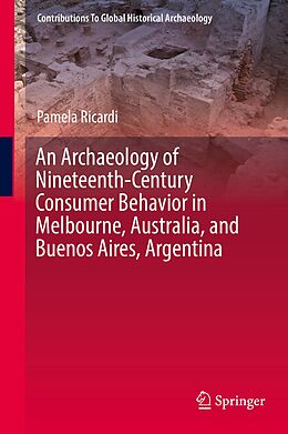 E-Book (pdf) An Archaeology of Nineteenth-Century Consumer Behavior in Melbourne, Australia, and Buenos Aires, Argentina von Pamela Ricardi