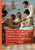 E-Book (pdf) Religion, Law, and the Medical Neglect of Children in the United States, 1870-2000 von Lynne Curry