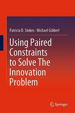 E-Book (pdf) Using Paired Constraints to Solve The Innovation Problem von Patricia D. Stokes, Michael Gibbert