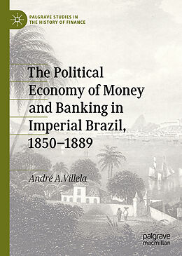 Fester Einband The Political Economy of Money and Banking in Imperial Brazil, 1850 1889 von André A. Villela