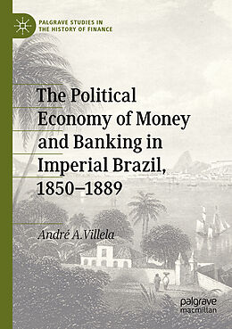 Couverture cartonnée The Political Economy of Money and Banking in Imperial Brazil, 1850 1889 de André A. Villela
