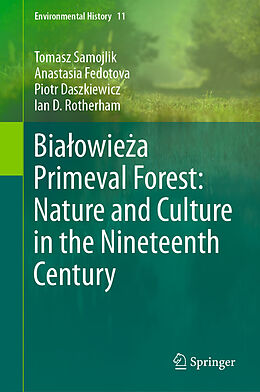 eBook (pdf) Bialowieza Primeval Forest: Nature and Culture in the Nineteenth Century de Tomasz Samojlik, Anastasia Fedotova, Piotr Daszkiewicz