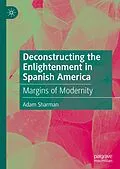 E-Book (pdf) Deconstructing the Enlightenment in Spanish America von Adam Sharman