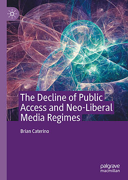 Fester Einband The Decline of Public Access and Neo-Liberal Media Regimes von Brian Caterino