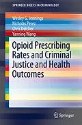 E-Book (pdf) Opioid Prescribing Rates and Criminal Justice and Health Outcomes von Wesley G. Jennings, Nicholas Perez, Chris Delcher
