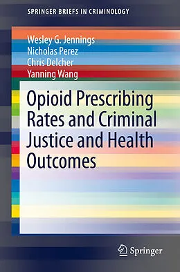 E-Book (pdf) Opioid Prescribing Rates and Criminal Justice and Health Outcomes von Wesley G. Jennings, Nicholas Perez, Chris Delcher