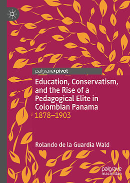 Livre Relié Education, Conservatism, and the Rise of a Pedagogical Elite in Colombian Panama de Rolando de la Guardia Wald