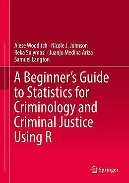 E-Book (pdf) A Beginner's Guide to Statistics for Criminology and Criminal Justice Using R von Alese Wooditch, Nicole J. Johnson, Reka Solymosi