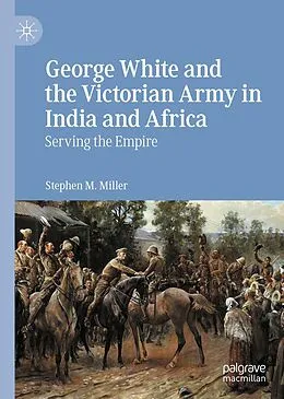 E-Book (pdf) George White and the Victorian Army in India and Africa von Stephen M. Miller