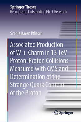 Livre Relié Associated Production of W + Charm in 13 TeV Proton-Proton Collisions Measured with CMS and Determination of the Strange Quark Content of the Proton de Svenja Karen Pflitsch