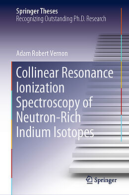 Fester Einband Collinear Resonance Ionization Spectroscopy of Neutron-Rich Indium Isotopes von Adam Robert Vernon
