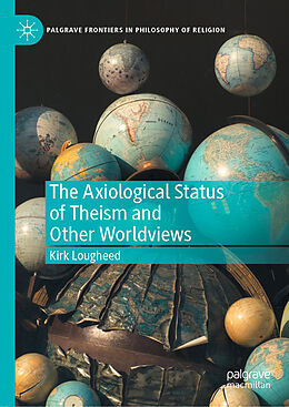 Livre Relié The Axiological Status of Theism and Other Worldviews de Kirk Lougheed