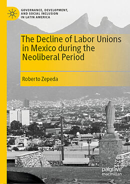 Livre Relié The Decline of Labor Unions in Mexico during the Neoliberal Period de Roberto Zepeda