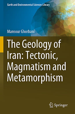 Couverture cartonnée The Geology of Iran: Tectonic, Magmatism and Metamorphism de Mansour Ghorbani