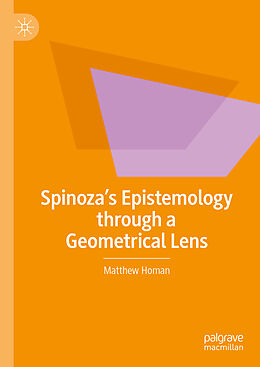 Livre Relié Spinoza s Epistemology through a Geometrical Lens de Matthew Homan