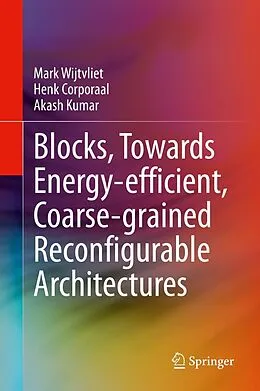 E-Book (pdf) Blocks, Towards Energy-efficient, Coarse-grained Reconfigurable Architectures von Mark Wijtvliet, Henk Corporaal, Akash Kumar