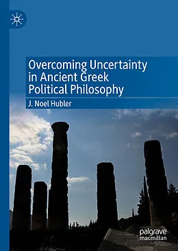 E-Book (pdf) Overcoming Uncertainty in Ancient Greek Political Philosophy von J. Noel Hubler