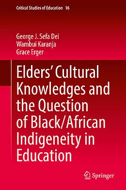 E-Book (pdf) Elders' Cultural Knowledges and the Question of Black/ African Indigeneity in Education von George J. Sefa Dei, Wambui Karanja, Grace Erger