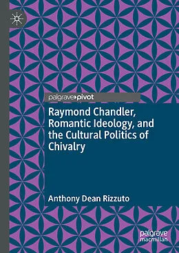 E-Book (pdf) Raymond Chandler, Romantic Ideology, and the Cultural Politics of Chivalry von Anthony Dean Rizzuto
