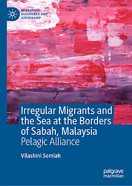 Livre Relié Irregular Migrants and the Sea at the Borders of Sabah, Malaysia de Vilashini Somiah