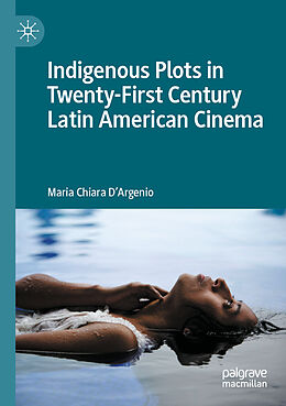 Couverture cartonnée Indigenous Plots in Twenty-First Century Latin American Cinema de Maria Chiara D'Argenio
