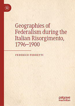 Livre Relié Geographies of Federalism during the Italian Risorgimento, 1796 1900 de Federico Ferretti