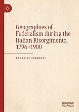 eBook (pdf) Geographies of Federalism during the Italian Risorgimento, 1796-1900 de Federico Ferretti