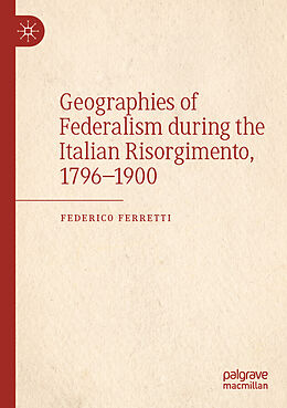 Couverture cartonnée Geographies of Federalism during the Italian Risorgimento, 1796 1900 de Federico Ferretti