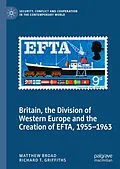 E-Book (pdf) Britain, the Division of Western Europe and the Creation of EFTA, 1955-1963 von Matthew Broad, Richard T. Griffiths
