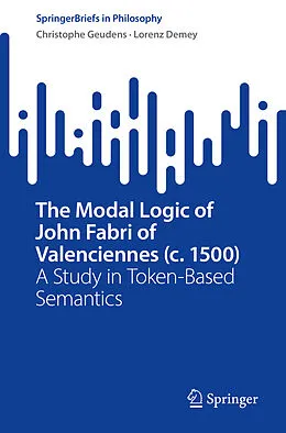E-Book (pdf) The Modal Logic of John Fabri of Valenciennes (c. 1500) von Christophe Geudens, Lorenz Demey