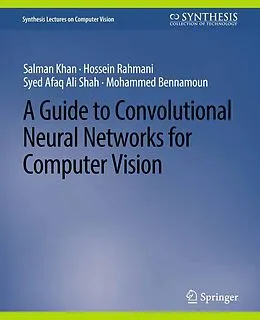 E-Book (pdf) A Guide to Convolutional Neural Networks for Computer Vision von Salman Khan, Hossein Rahmani, Syed Afaq Ali Shah