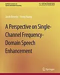 E-Book (pdf) A Perspective on Single-Channel Frequency-Domain Speech Enhancement von Jacob Benesty, Yiteng Huang