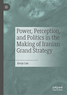 Livre Relié Power, Perception, and Politics in the Making of Iranian Grand Strategy de Kevjn Lim