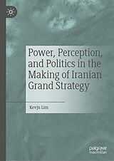 eBook (pdf) Power, Perception, and Politics in the Making of Iranian Grand Strategy de Kevjn Lim