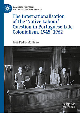 Livre Relié The Internationalisation of the  Native Labour' Question in Portuguese Late Colonialism, 1945 1962 de José Pedro Monteiro