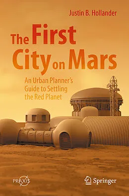 E-Book (pdf) The First City on Mars: An Urban Planner's Guide to Settling the Red Planet von Justin B. Hollander