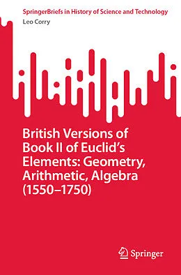 E-Book (pdf) British Versions of Book II of Euclid's Elements: Geometry, Arithmetic, Algebra (1550-1750) von Leo Corry
